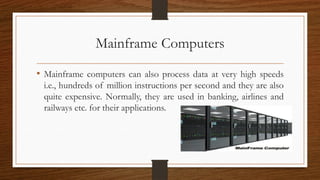 Mainframe Computers
• Mainframe computers can also process data at very high speeds
i.e., hundreds of million instructions...