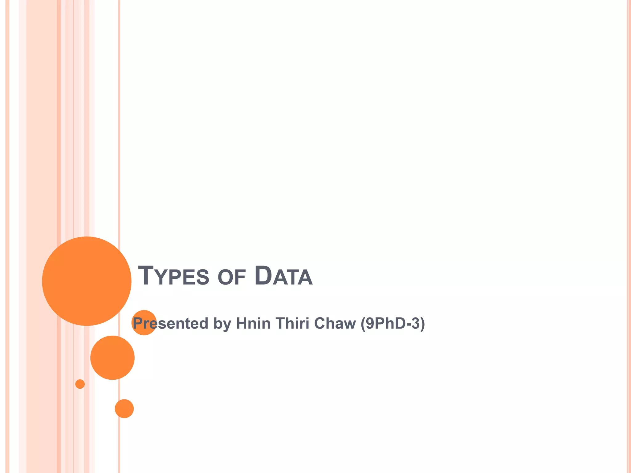 TYPES OF DATA 
Presented by Hnin Thiri Chaw (9PhD-3) 
 
