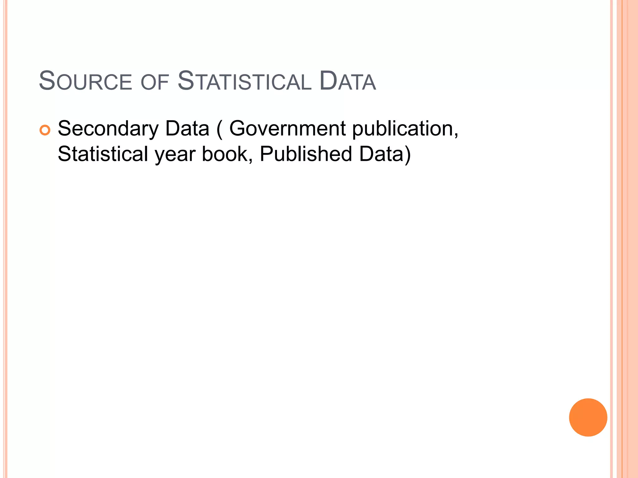 SOURCE OF STATISTICAL DATA 
 Secondary Data ( Government publication, 
Statistical year book, Published Data) 
 