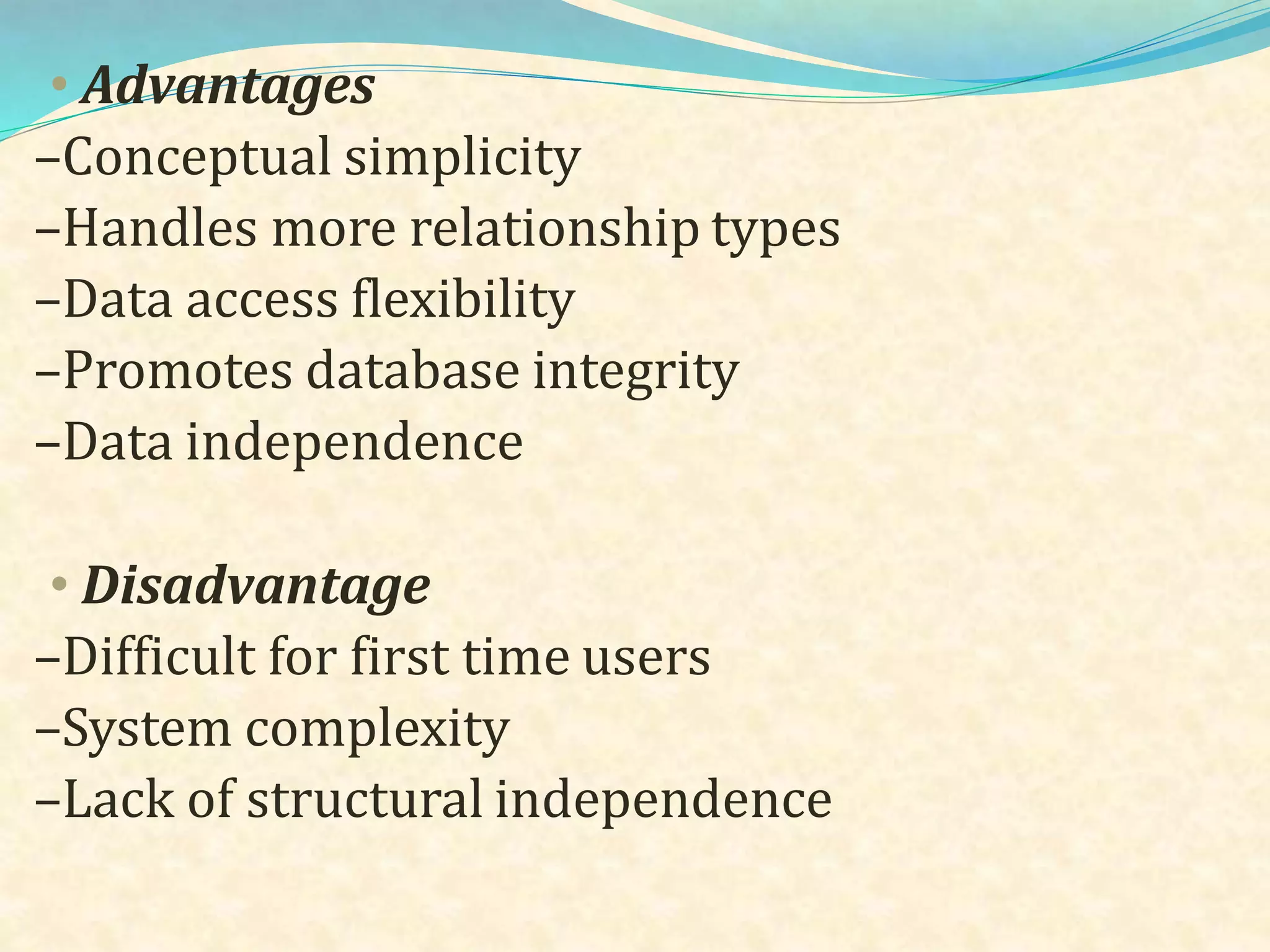 • Advantages
–Conceptual simplicity
–Handles more relationship types
–Data access flexibility
–Promotes database integrity
–Data independence
• Disadvantage
–Difficult for first time users
–System complexity
–Lack of structural independence
 