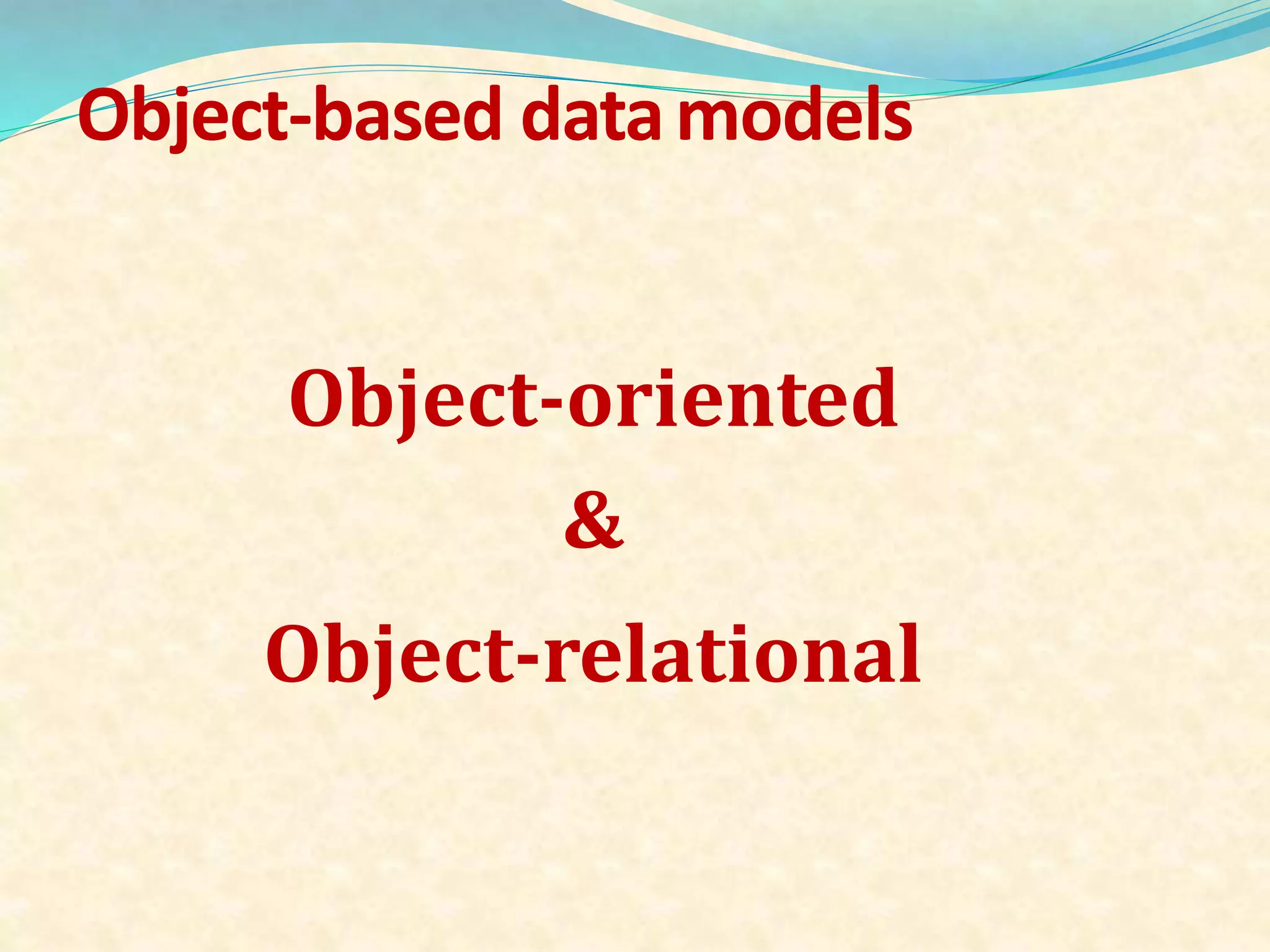Object-based datamodels
Object-oriented
&
Object-relational
 
