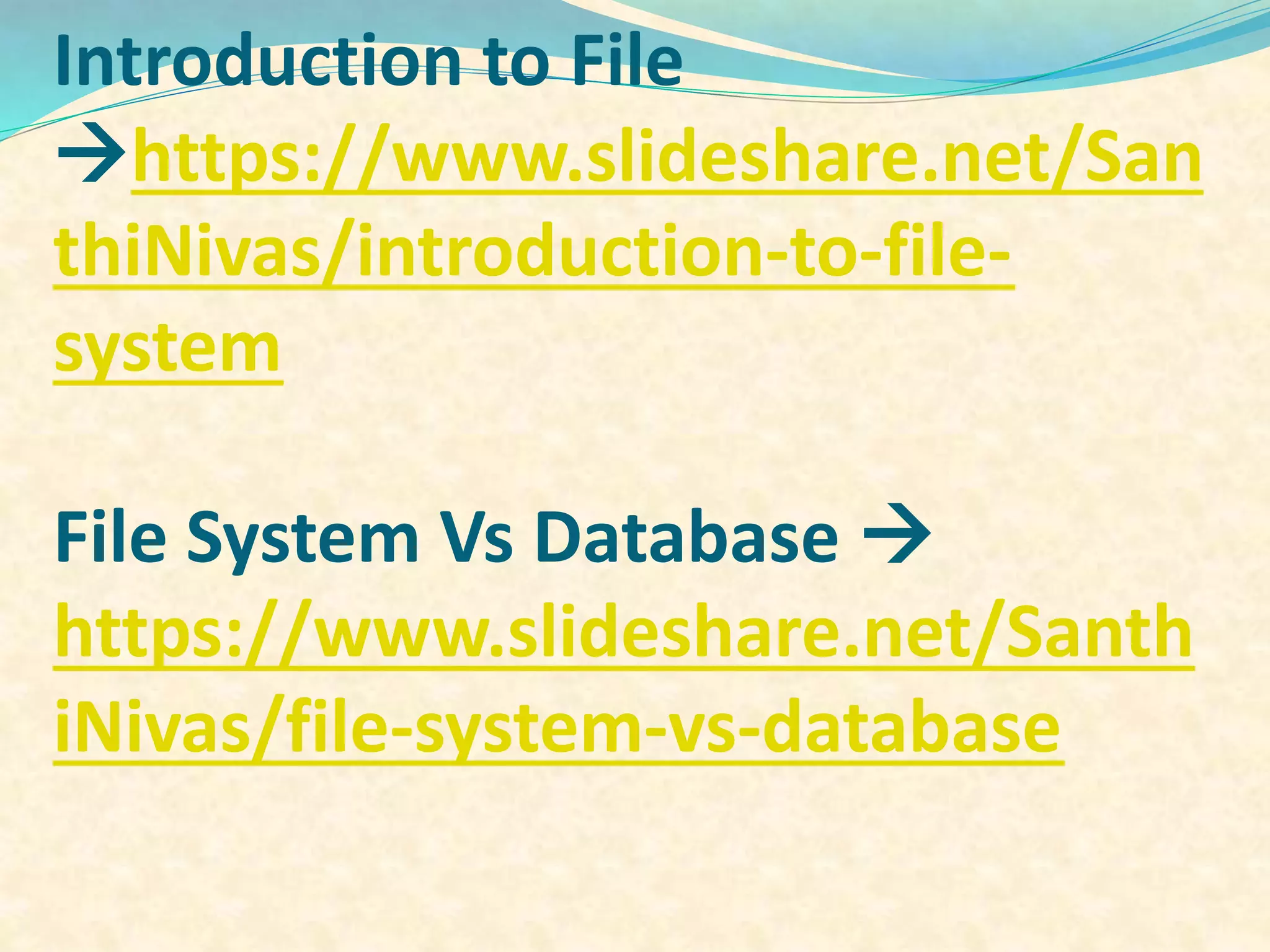Introduction to File
https://www.slideshare.net/San
thiNivas/introduction-to-file-
system
File System Vs Database 
https://www.slideshare.net/Santh
iNivas/file-system-vs-database
 