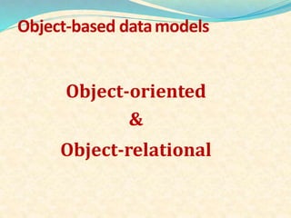 Object-based datamodels
Object-oriented
&
Object-relational
 