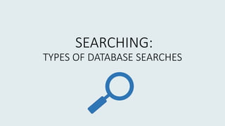 SEARCHING:
TYPES OF DATABASE SEARCHES
 