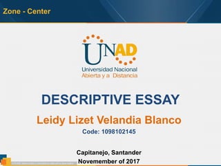 Zone - Center
DESCRIPTIVE ESSAY
Leidy Lizet Velandia Blanco
Code: 1098102145
Capitanejo, Santander
Novemember of 2017
 