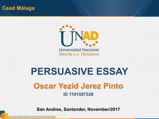 Cead Málaga
PERSUASIVE ESSAY
Oscar Yezid Jerez Pinto
ID 1101597328
San Andres, Santander, November/2017
 