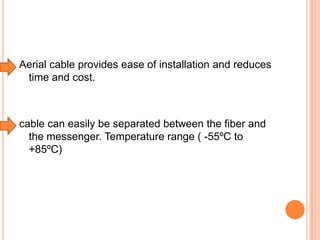 Aerial cable provides ease of installation and reduces
time and cost.

cable can easily be separated between the fiber and
the messenger. Temperature range ( -55ºC to
+85ºC)

 