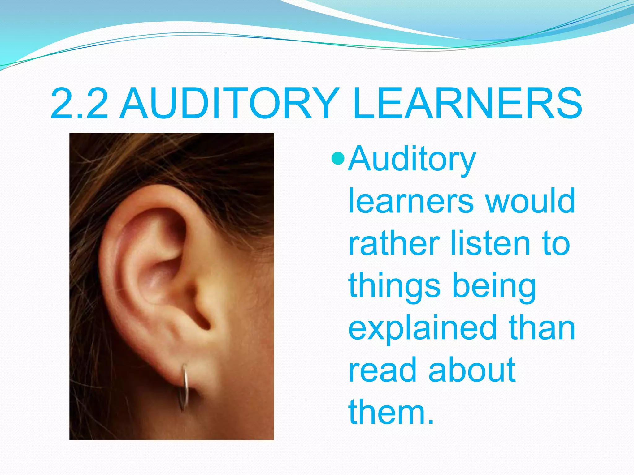 2.2 AUDITORY LEARNERS
Auditory

learners would
rather listen to
things being
explained than
read about
them.

 