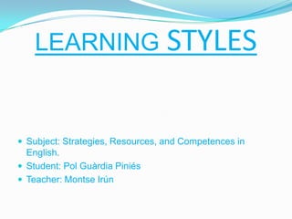 LEARNING STYLES

 Subject: Strategies, Resources, and Competences in

English.
 Student: Pol Guàrdia Piniés
 Teacher: Montse Irún

 