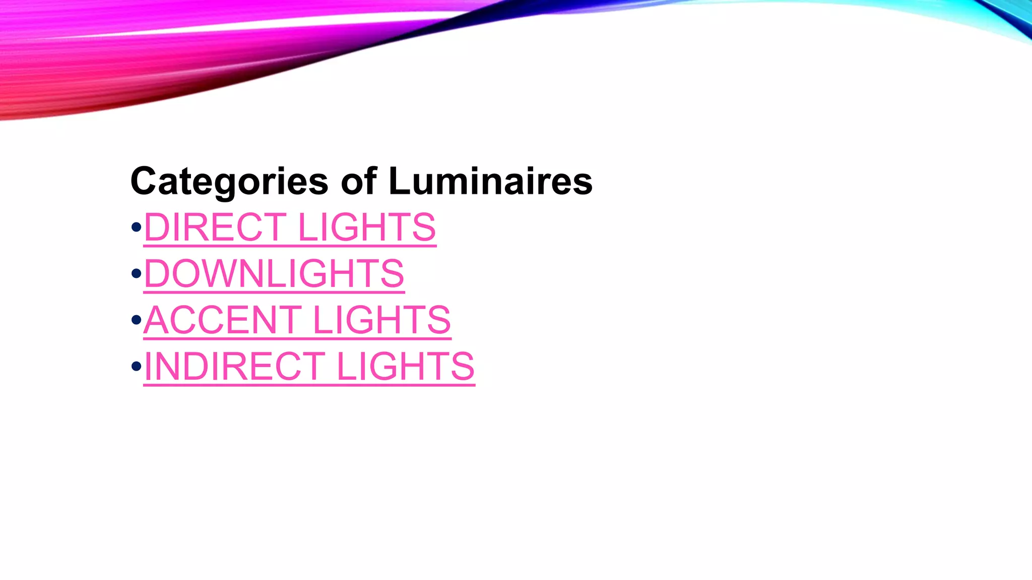 Categories of Luminaires
•DIRECT LIGHTS
•DOWNLIGHTS
•ACCENT LIGHTS
•INDIRECT LIGHTS
 