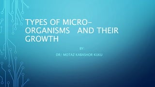 TYPES OF MICRO-
ORGANISMS AND THEIR
GROWTH
BY:
DR/ MOTAZ KABASHOR KUKU
 