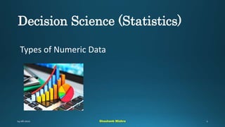 Decision Science (Statistics)
Types of Numeric Data
Shashank Mishra
 
