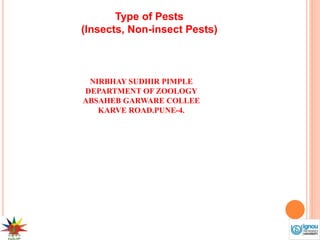 Type of Pests
(Insects, Non-insect Pests)
NIRBHAY SUDHIR PIMPLE
DEPARTMENT OF ZOOLOGY
ABSAHEB GARWARE COLLEE
KARVE ROAD.PUNE-4.
 