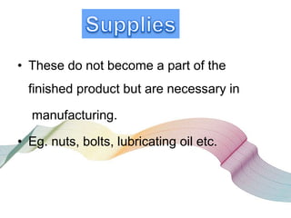 • These do not become a part of the
finished product but are necessary in
manufacturing.
• Eg. nuts, bolts, lubricating oil etc.
 