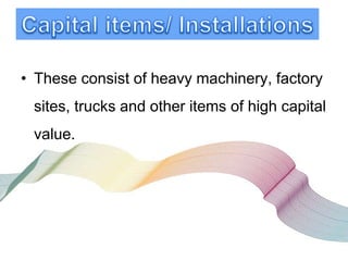 • These consist of heavy machinery, factory
sites, trucks and other items of high capital
value.
 