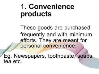 2.SHOPPING PRODUCTS
These products are purchased after
a comparative analysis of quality, price,
warranty etc. of competit...