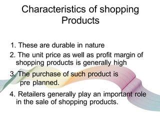 3. Specialty products
These products are purchased with special
efforts. The consumers are aware of the
products they want...