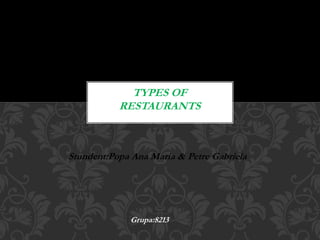 Stundent:Popa Ana Maria & Petre Gabriela
TYPES OF
RESTAURANTS
Grupa:8213
 