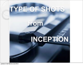 TYPE OF SHOTS

                              from

                              INCEPTION


jueves 2 de febrero de 2012
 
