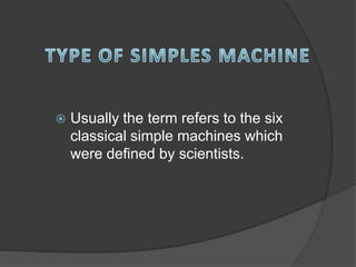    Usually the term refers to the six
    classical simple machines which
    were defined by scientists.
 