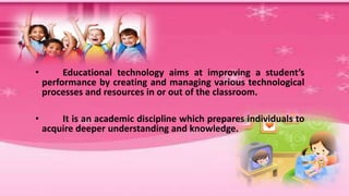 Educational technology
• Educational technology
“consists of the designs and
environments that engage
learners… and reliab...
