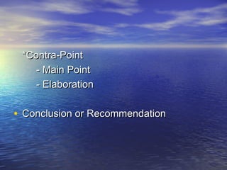 *Contra-Point
    - Main Point
    - Elaboration

• Conclusion or Recommendation
 
