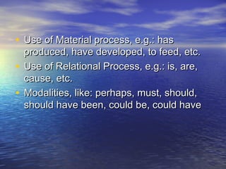 • Use of Material process, e.g.: has
  produced, have developed, to feed, etc.
• Use of Relational Process, e.g.: is, are,
  cause, etc.
• Modalities, like: perhaps, must, should,
  should have been, could be, could have
 