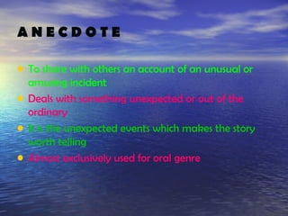 ANECDOTE

• To share with others an account of an unusual or
    amusing incident
•   Deals with something unexpected or out of the
    ordinary
•   It is the unexpected events which makes the story
    worth telling
•   Almost exclusively used for oral genre
 