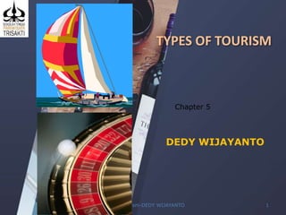 TYPES OF TOURISM
Type of Tourism-DEDY WIJAYANTO 1
DEDY WIJAYANTO
Chapter 5
 