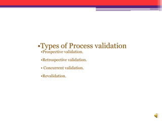 •Types of Process validation
•Prospective validation.
•Retrospective validation.
• Concurrent validation.
•Revalidation.
 