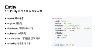 Entity
1.1. Entity
• name:
• engine: 

• database: 

• schema:
• synchronize: 

• orderBy:
 