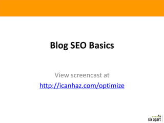 Blog SEO Basics

     View screencast at
http://icanhaz.com/optimize
 