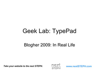 Geek Lab: TypePad Blogher 2009: In Real Life Take your website to the next STEPH. www.nextSTEPH.com 