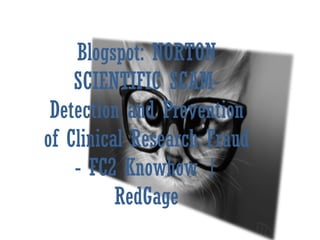 Blogspot: NORTON
    SCIENTIFIC SCAM-
 Detection and Prevention
of Clinical Research Fraud
    - FC2 Knowhow |
          RedGage
 