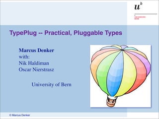 TypePlug -- Practical, Pluggable Types

      Marcus Denker
      with:
      Nik Haldiman
      Oscar Nierstrasz

                  University of Bern




© Marcus Denker
 