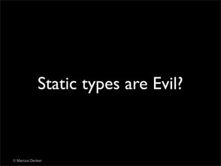 Static types are Evil?



© Marcus Denker
 