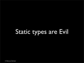 Static types are Evil



© Marcus Denker
 