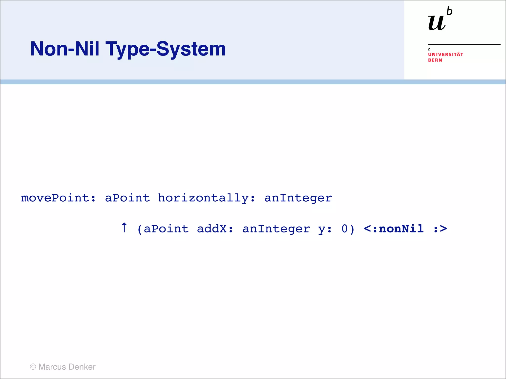 Non-Nil Type-System




movePoint: aPoint horizontally: anInteger

	

            	

      ↑ (aPoint addX: anInteger y: 0) <:nonNil :>




      © Marcus Denker
 