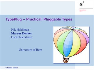 TypePlug -- Practical, Pluggable Types

      Nik Haldiman
      Marcus Denker
      Oscar Nierstrasz



                  University of Bern




© Marcus Denker
 