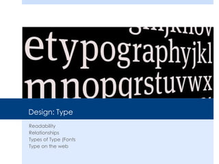 Design: Type
Readability
Relationships
Types of Type (Fonts
Type on the web
 