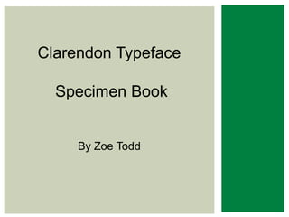 CLARENDON
    TYPEFACE
Clarendon Typeface

 SPECIMENBook
  Specimen BOOK


     By Zoe Todd
      By Zoe Todd
 