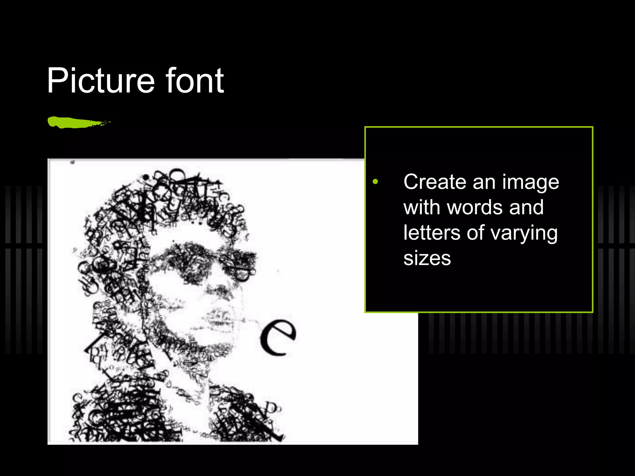 Picture font

               •   Create an image
                   with words and
                   letters of varying
                   sizes
 