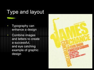 Type and layout

•   Typography can
    enhance a design
•   Combine images
    and letters to create
    a successful,
    and eye catching
    example of graphic
    design
 