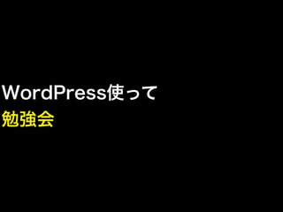 WordPress使って
勉強会
 