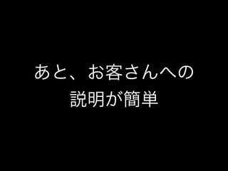 あと、お客さんへの
  説明が簡単
 