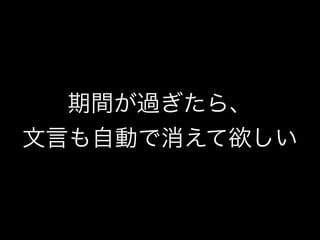 期間が過ぎたら、
文言も自動で消えて欲しい
 