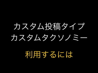 カスタム投稿タイプ
カスタムタクソノミー

 利用するには
 