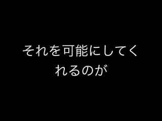それを可能にしてく
  れるのが
 