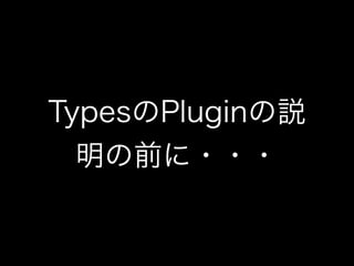 TypesのPluginの説
  明の前に・・・
 