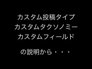 カスタム投稿タイプ
カスタムタクソノミー
カスタムフィールド

の説明から・・・
 